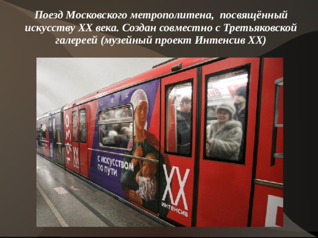 Поезд Московского метрополитена, посвящённый искусству ХХ века. Создан совместно с Третьяковской галереей (музейный проект Интенсив ХХ) 