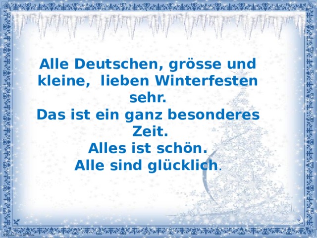 Alle Deutschen, grӧsse und kleine, lieben Winterfesten sehr. Das ist ein ganz besonderes Zeit.  Alles ist schӧn. Alle sind glücklich . 
