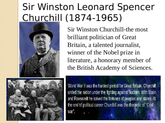 Sir Winston Leonard Spencer Churchill (1874-1965) Sir Winston Churchill-the most brilliant politician of Great Britain, a talented journalist, winner of the Nobel prize in literature, a honorary member of the British Academy of Sciences.  