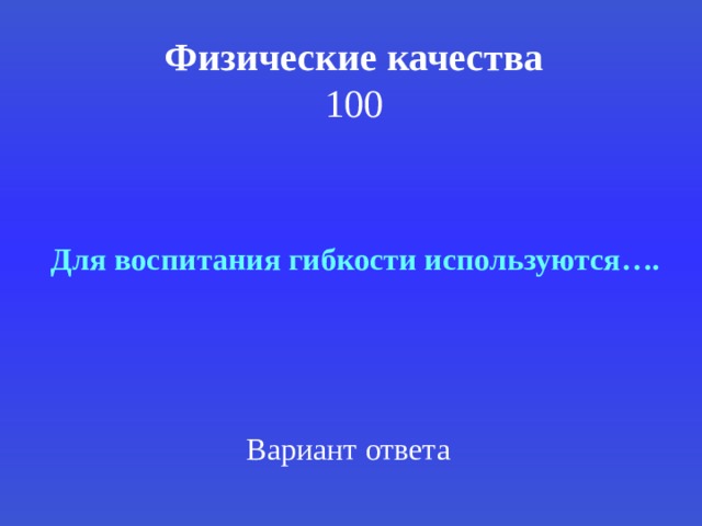 Физические качества  100  Для воспитания гибкости используются…. Вариант ответа 