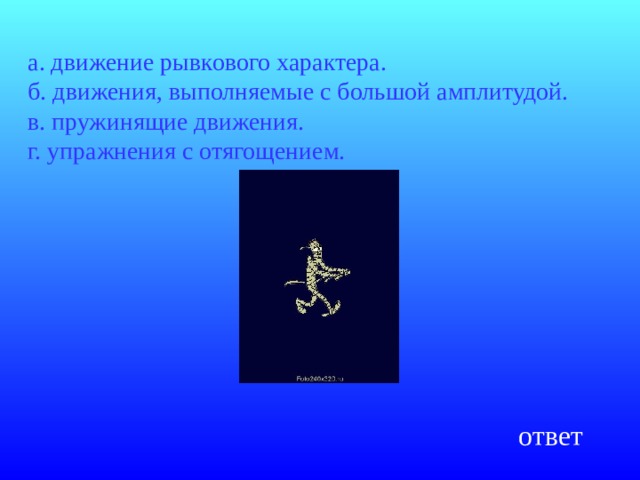 а. движение рывкового характера.  б. движения, выполняемые с большой амплитудой.  в. пружинящие движения.  г. упражнения с отягощением. ответ 