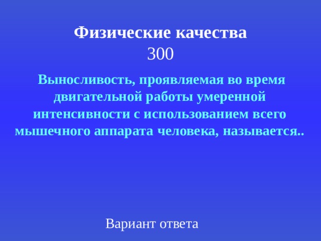 Физические качества  300  Выносливость, проявляемая во время двигательной работы умеренной интенсивности с использованием всего мышечного аппарата человека, называется.. Вариант ответа 