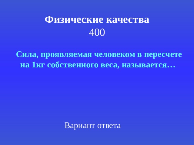 Физические качества  400  Сила, проявляемая человеком в пересчете на 1кг собственного веса, называется… Вариант ответа 