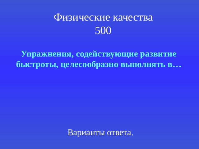 Физические качества  500 Упражнения, содействующие развитие быстроты, целесообразно выполнять в… Варианты ответа. 