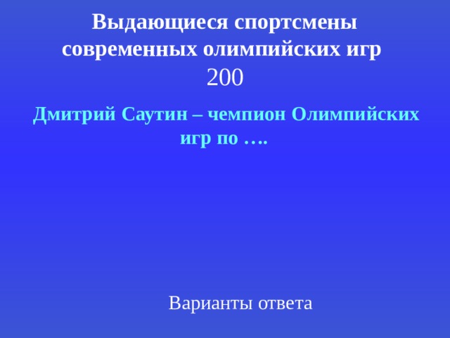 Выдающиеся спортсмены современных олимпийских игр   200  Дмитрий Саутин – чемпион Олимпийских игр по …. Варианты ответа 