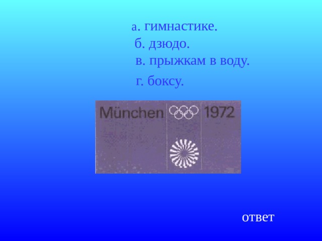  а . гимнастике.  б. дзюдо.  в. прыжкам в воду.  г. боксу.  ответ 