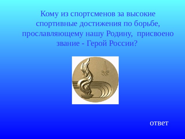 Кому из спортсменов за высокие спортивные достижения по борьбе, прославляющему нашу Родину, присвоено звание - Герой России?  ответ 