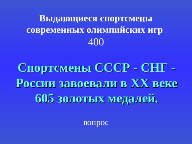 Выдающиеся спортсмены современных олимпийских игр   400   Спортсмены СССР - СНГ - России завоевали в XX веке 605 золотых медалей. вопрос 