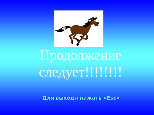 Продолжение следует!!!!!!!!   Для выхода нажать « Esc »  