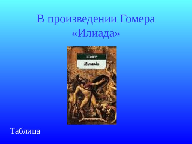 В произведении Гомера «Илиада» Таблица 