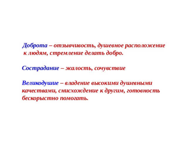   Доброта – отзывчивость, душевное расположение к людям, стремление делать добро.   Сострадание – жалость, сочувствие   Великодушие – владение высокими душевными  качествами, снисхождение к другим, готовность  бескорыстно помогать. 
