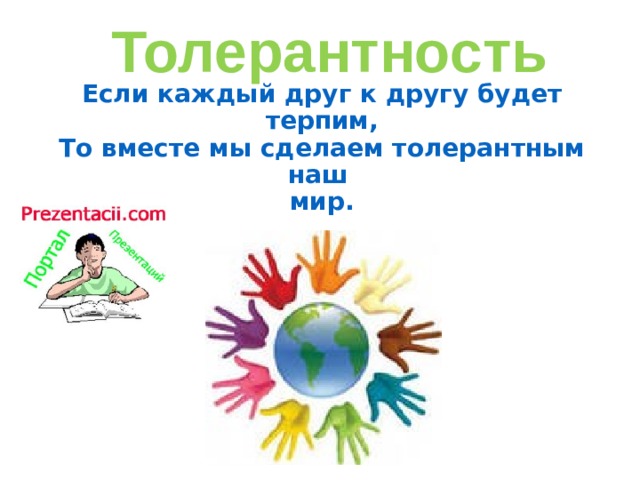Толерантность Если каждый друг к другу будет терпим,  То вместе мы сделаем толерантным наш  мир. 