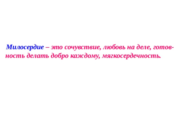  Милосердие – это сочувствие, любовь на деле, готов-ность делать добро каждому, мягкосердечность. 