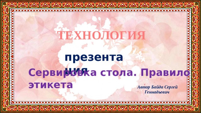 Сервировка стола. Правило этикета  ТЕХНОЛОГИЯ презентация  Автор Байда Сергей Геннадьевич 