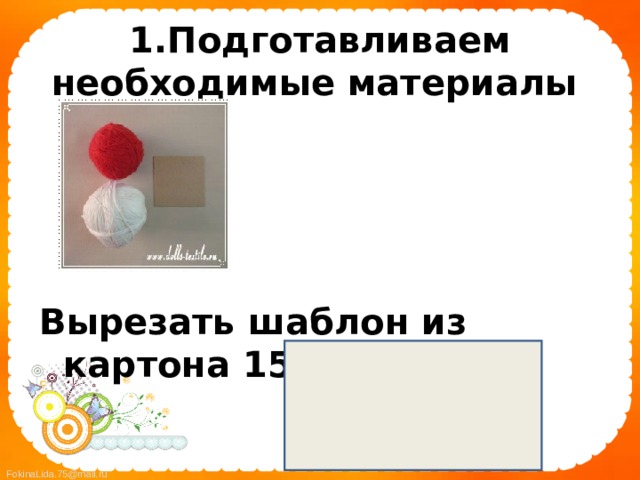 1.Подготавливаем необходимые материалы  Вырезать шаблон из картона 15х10 