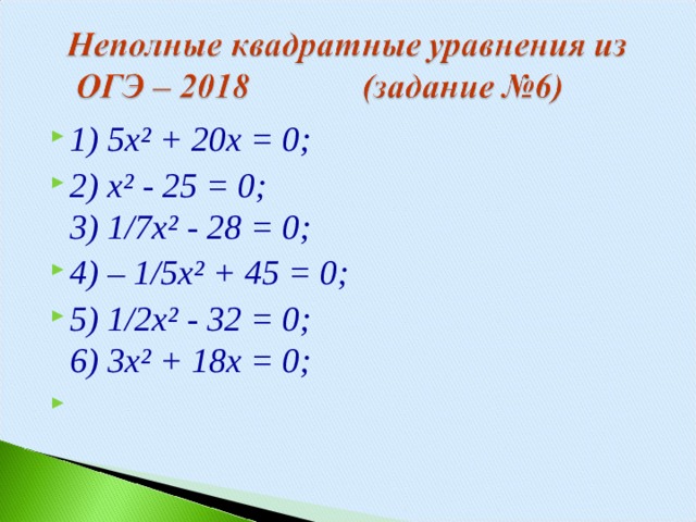 1) 5х² + 20х = 0; 2) х² - 25 = 0;  3) 1/7х² - 28 = 0; 4) – 1/5х² + 45 = 0; 5) 1/2х² - 32 = 0;  6) 3х² + 18х = 0;  