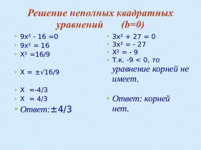 9 x² - 16 =0 9x² = 16 X² = 16/9  X = ±√ 16/9  X = -4/3 X = 4/3 Ответ: ±4/3  3 x² + 27 = 0 3x² = - 27 X² = - 9 Т.к. -9 то уравнение корней не имеет.  Ответ: корней нет.  