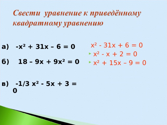  x² - 31x + 6 = 0 x² - x + 2 = 0 x² + 15x – 9 = 0  а) - x² + 31x – 6 = 0  б) 18 – 9 x + 9x² = 0  в)  -1/3 x² - 5x + 3 = 0   
