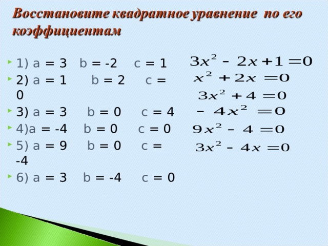 1) а = 3 b = -2 с = 1  2) а = 1 b = 2  c  =  0 3) а = 3 b = 0 с = 4 4)а = -4 b = 0 с = 0 5) а = 9 b = 0 c = -4 6) а = 3 b = -4  c = 0  