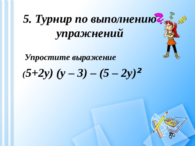 5. Турнир по выполнению упражнений  Упростите выражение  ( 5+2у) (у – 3) – (5 – 2у) ² 
