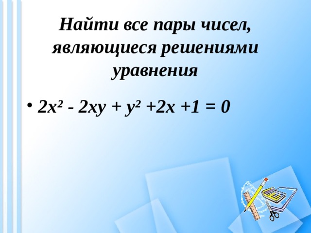 Найти все пары чисел, являющиеся решениями уравнения  2 x² - 2xy + y² +2x +1 = 0 