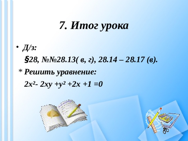 7. Итог урока Д/з:  § 28, №№28.13( в, г), 28.14 – 28.17 (в).  * Решить уравнение:   2x²- 2xy +y² +2x +1 =0  