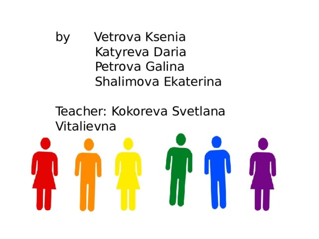 by Vetrova Ksenia  Katyreva Daria  Petrova Galina  Shalimova Ekaterina Teacher: Kokoreva Svetlana Vitalievna 