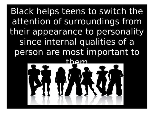 Black helps teens to switch the attention of surroundings from their appearance to personality since internal qualities of a person are most important to them      