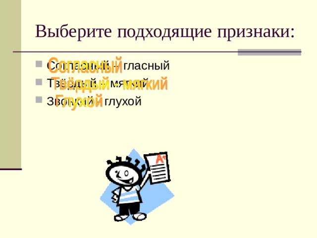 Выберите подходящие признаки: Согласный – гласный Твёрдый – мягкий Звонкий - глухой 