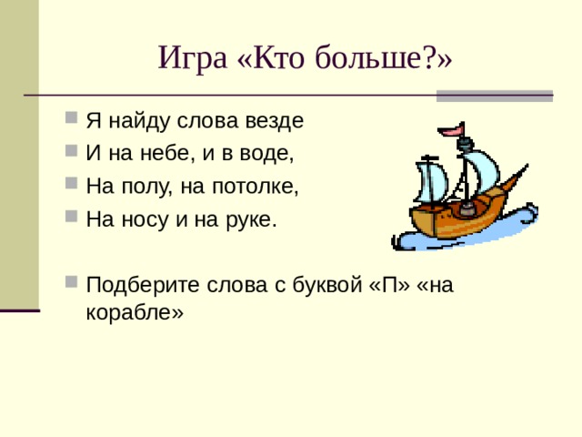 Игра «Кто больше?» Я найду слова везде И на небе, и в воде, На полу, на потолке, На носу и на руке.  Подберите слова с буквой «П» «на корабле»  