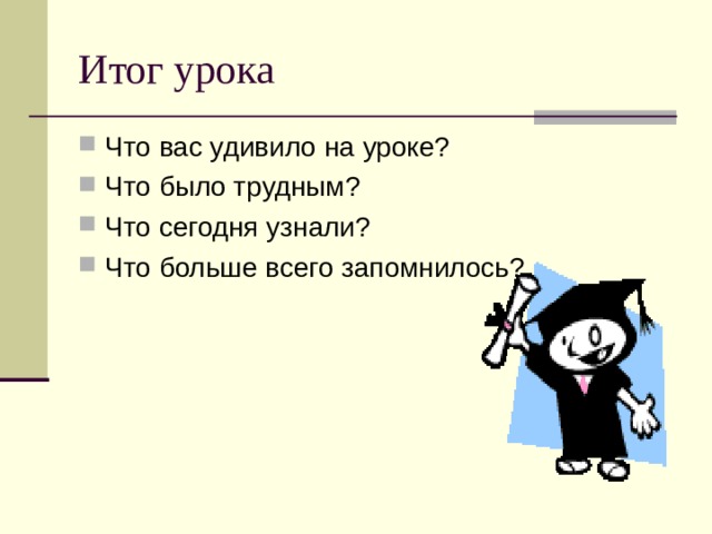 Итог урока Что вас удивило на уроке? Что было трудным? Что сегодня узнали? Что больше всего запомнилось? 