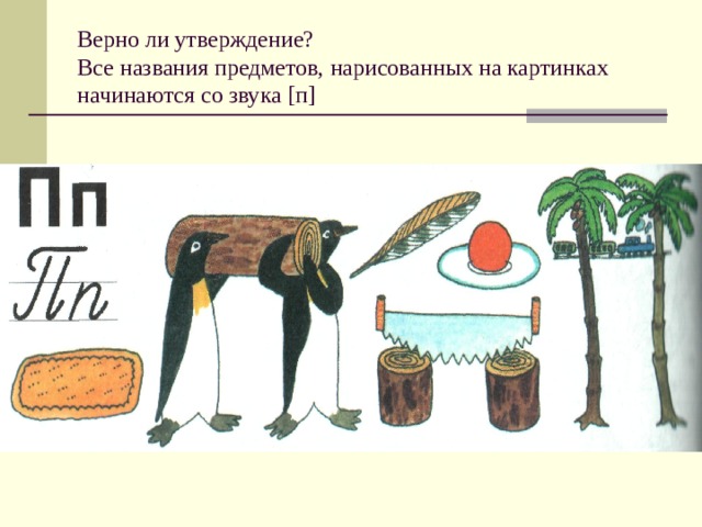 Верно ли утверждение?  Все названия предметов, нарисованных на картинках начинаются со звука [ п ] 