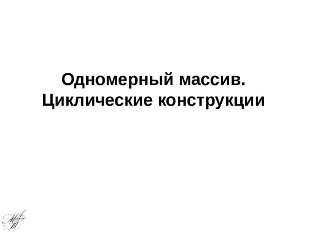 Одномерный массив. Циклические конструкции 
