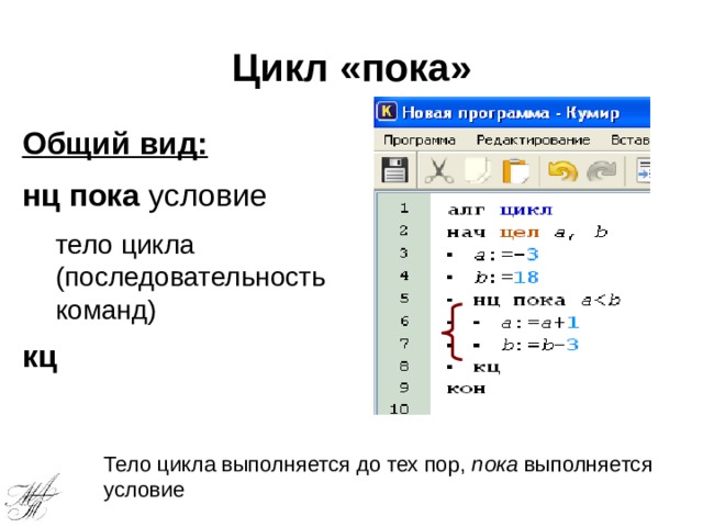 Цикл «пока» Общий вид: нц  пока условие тело цикла (последовательность команд) кц Тело цикла выполняется до тех пор, пока выполняется условие 