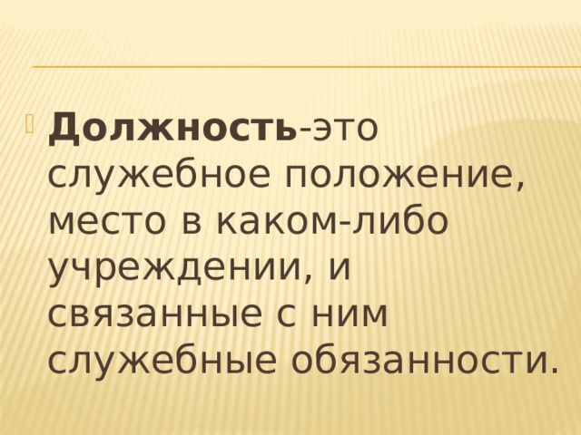 Должность -это служебное положение, место в каком-либо учреждении, и связанные с ним служебные обязанности. 