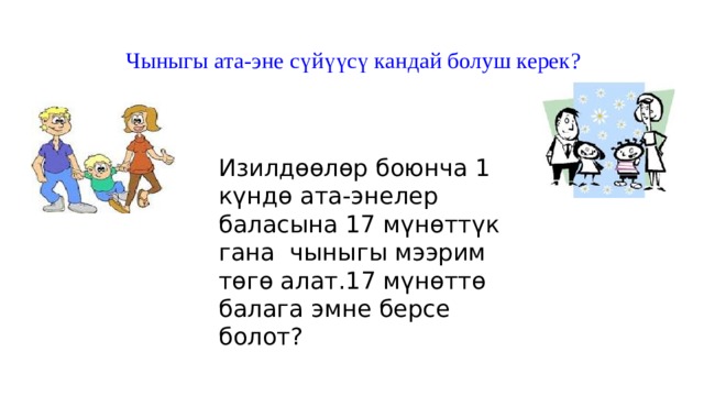 Чыныгы ата-эне сүйүүсү кандай болуш керек?    Изилдөөлөр боюнча 1 күндө ата-энелер баласына 17 мүнөттүк гана чыныгы мээрим төгө алат.17 мүнөттө балага эмне берсе болот? 