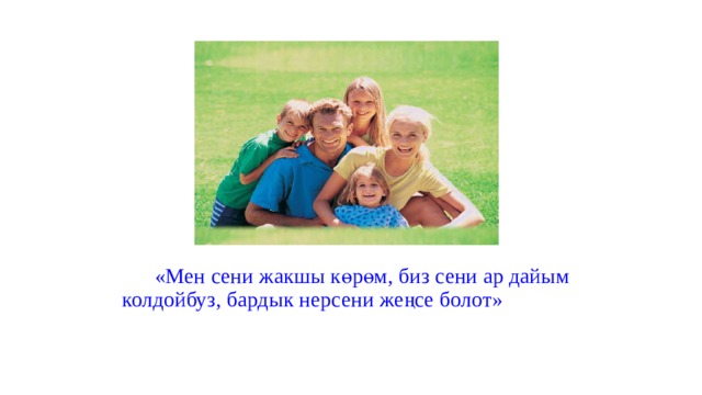  «Мен сени жакшы көрөм, биз сени ар дайым колдойбуз, бардык нерсени жеңсе болот»   