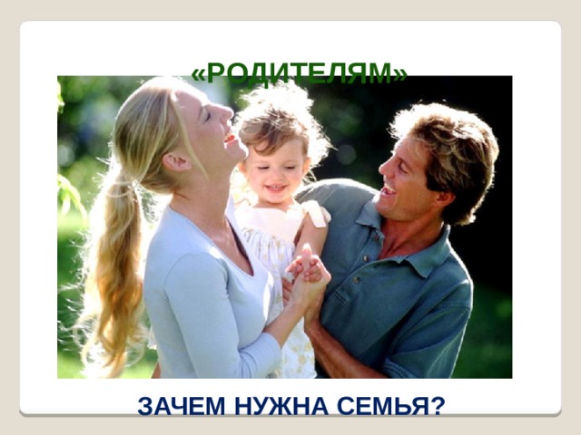  «родителям» Зачем нужна семья? 