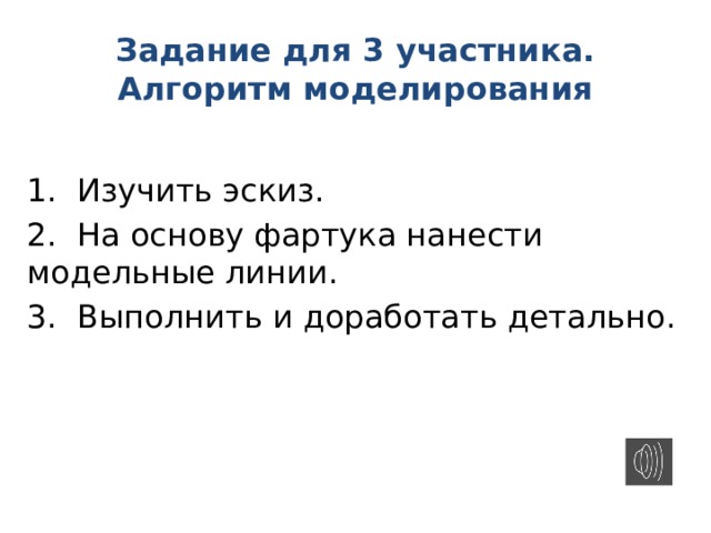 Задание для 3 участника.  Алгоритм моделирования 1.  Изучить эскиз. 2.  На основу фартука нанести модельные линии. 3.  Выполнить и доработать детально. 