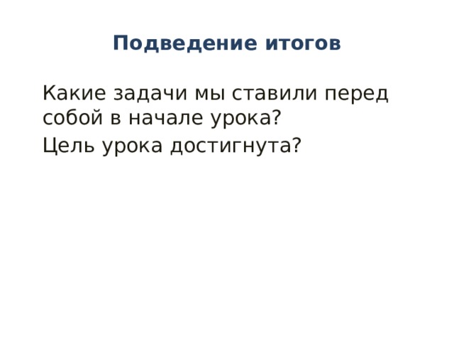 Подведение итогов Какие задачи мы ставили перед собой в начале урока? Цель урока достигнута? 