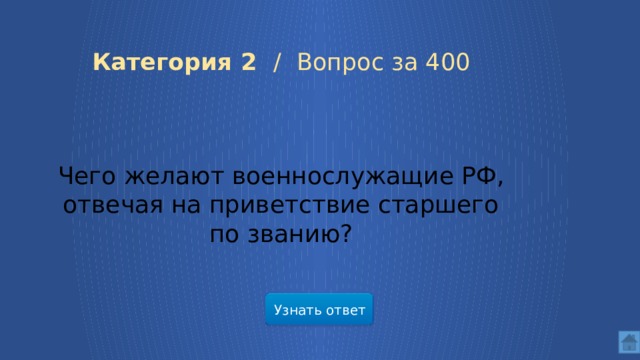 Категория 2 / Вопрос за 400 Чего желают военнослужащие РФ, отвечая на приветствие старшего по званию? Узнать ответ