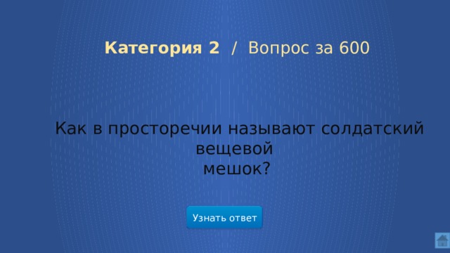 Категория 2 / Вопрос за 600 Как в просторечии называют солдатский вещевой мешок? Узнать ответ