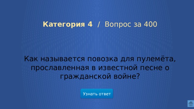 Категория 4 / Вопрос за 400 Как называется повозка для пулемёта, прославленная в известной песне о гражданской войне? Узнать ответ
