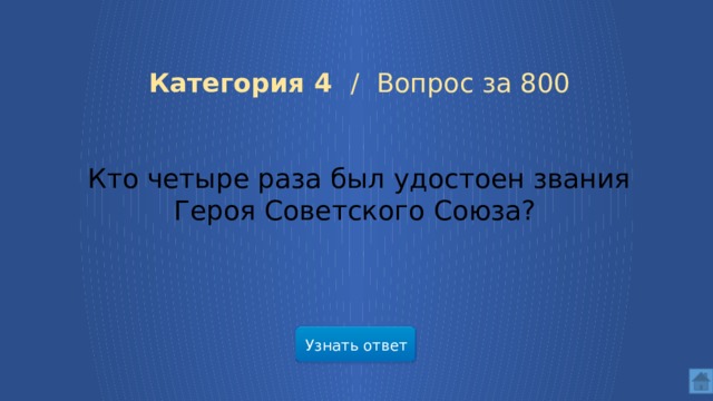 Категория 4 / Вопрос за 800 Кто четыре раза был удостоен звания Героя Советского Союза? Узнать ответ