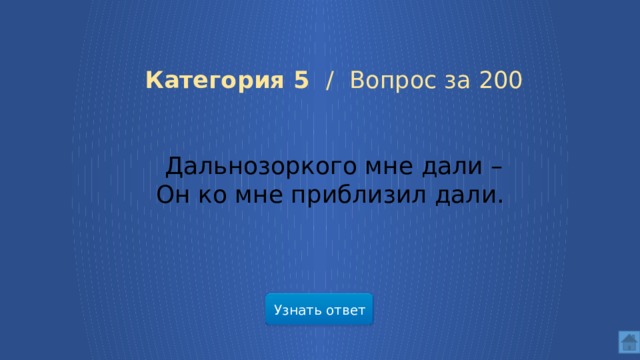 Категория 5 / Вопрос за 200 Дальнозоркого мне дали – Он ко мне приблизил дали. Узнать ответ