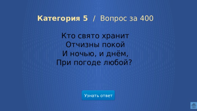 Категория 5 / Вопрос за 400 Кто свято хранит Отчизны покой И ночью, и днём, При погоде любой? Узнать ответ