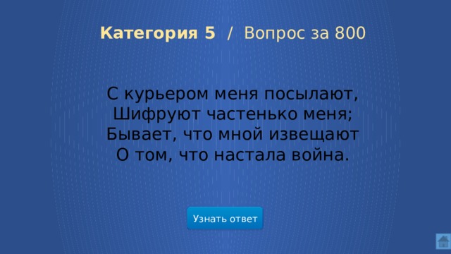 Категория 5 / Вопрос за 800 С курьером меня посылают, Шифруют частенько меня; Бывает, что мной извещают О том, что настала война. Узнать ответ