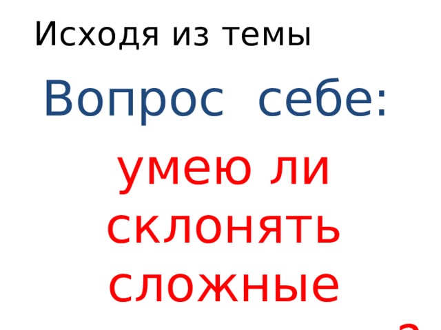 Исходя из темы Вопрос себе: умею ли склонять сложные числительные? 