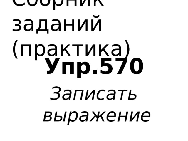 Сборник заданий (практика) Упр.570 Записать выражение 