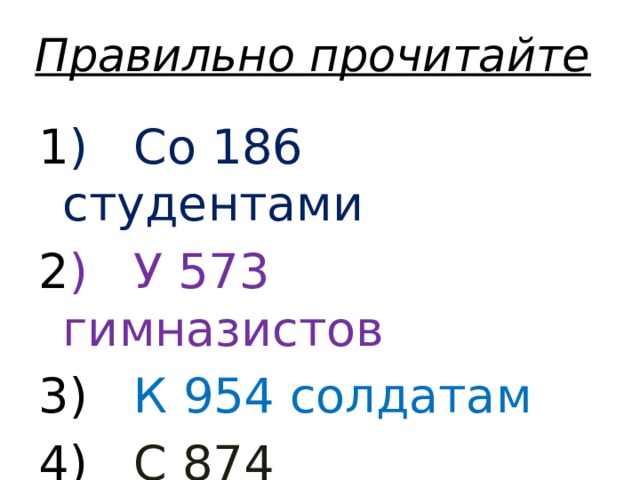 Правильно прочитайте 1 ) Со 186 студентами 2 ) У 573 гимназистов 3) К 954 солдатам 4) С 874 партизанами 5) У 643 грузин 